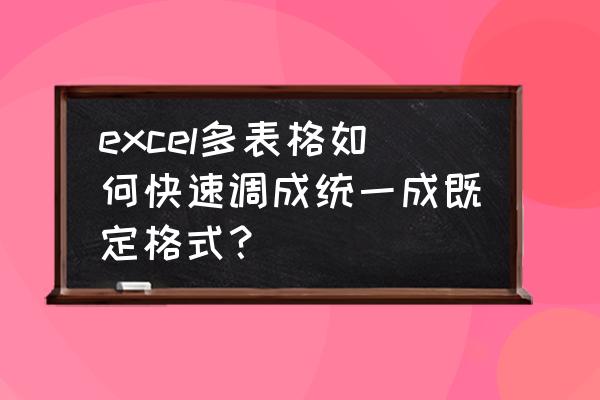 excel怎么调一样的格式 excel多表格如何快速调成统一成既定格式？