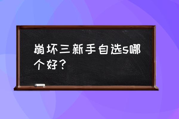 崩坏3前期怎么玩攻略大全 崩坏三新手自选s哪个好？