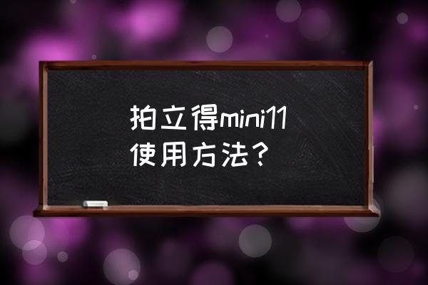 拍立得mini8详细教程 拍立得mini11使用方法？