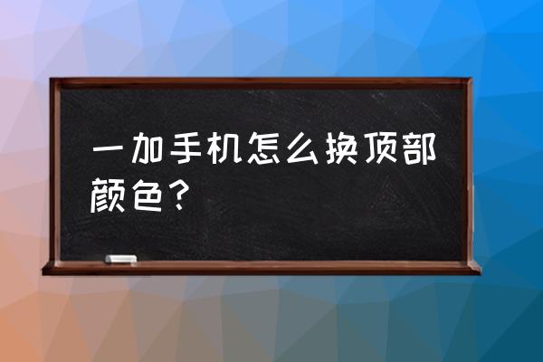 一加9怎样设置颜色风格 一加手机怎么换顶部颜色？