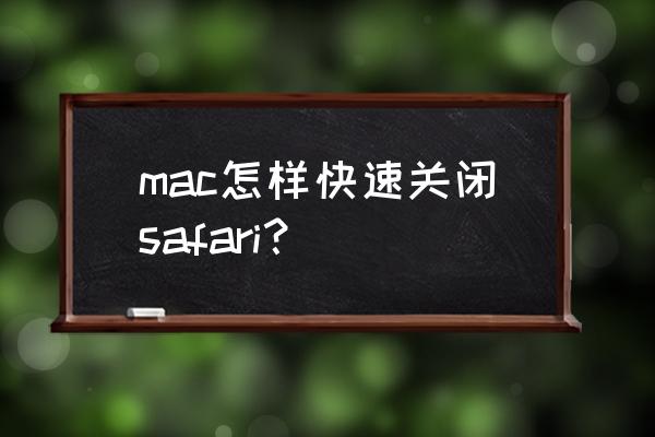 苹果浏览器怎么一键关闭所有标签 mac怎样快速关闭safari？