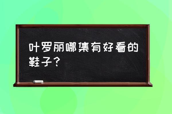 叶罗丽里的毒娘娘的鞋子怎么画 叶罗丽哪集有好看的鞋子？