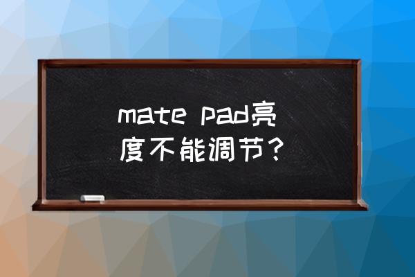 华为笔记本电脑亮度无法调节问题 mate pad亮度不能调节？