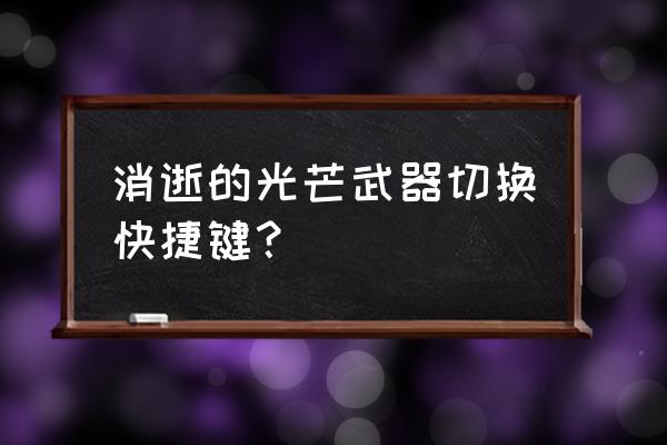 消逝的光芒最后一关按键顺序 消逝的光芒武器切换快捷键？