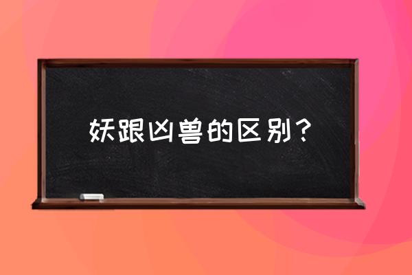 我要养狐妖如何提升狐妖的进阶率 妖跟凶兽的区别？