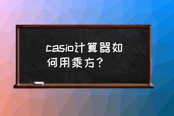 casio计算器怎么设置函数 casio计算器如何用乘方？