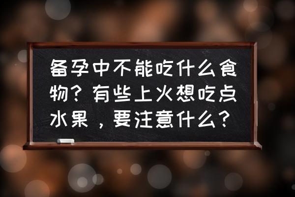 备孕可以吃辣的食物 备孕中不能吃什么食物？有些上火想吃点水果，要注意什么？