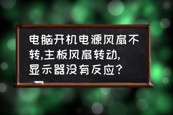 新电脑开机显示器没有反应 电脑开机电源风扇不转,主板风扇转动,显示器没有反应？