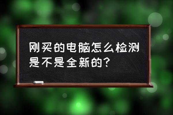 怎样检查电脑内存条是不是新的 刚买的电脑怎么检测是不是全新的？