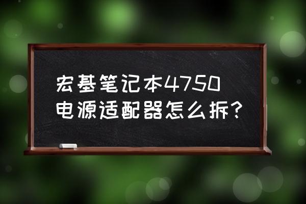 笔记本适配器拆开方法及维修步骤 宏基笔记本4750电源适配器怎么拆？