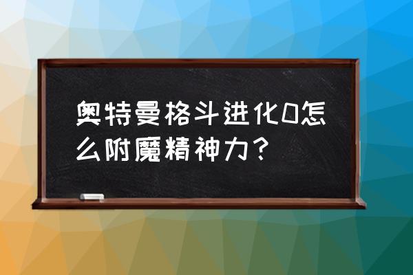 奥特曼小技巧新手教学 奥特曼格斗进化0怎么附魔精神力？