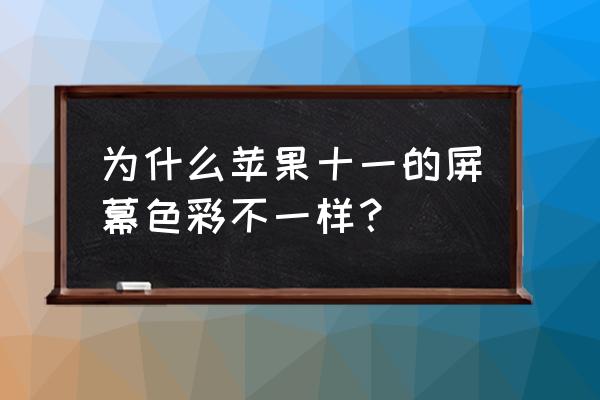 苹果手机屏幕颜色不正常是怎么了 为什么苹果十一的屏幕色彩不一样？