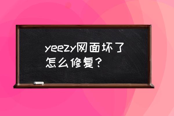 椰子鞋底破了用胶水能修复吗 yeezy网面坏了怎么修复？