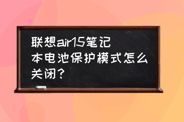 联想笔记本怎么关闭电源指示灯 联想air15笔记本电池保护模式怎么关闭？