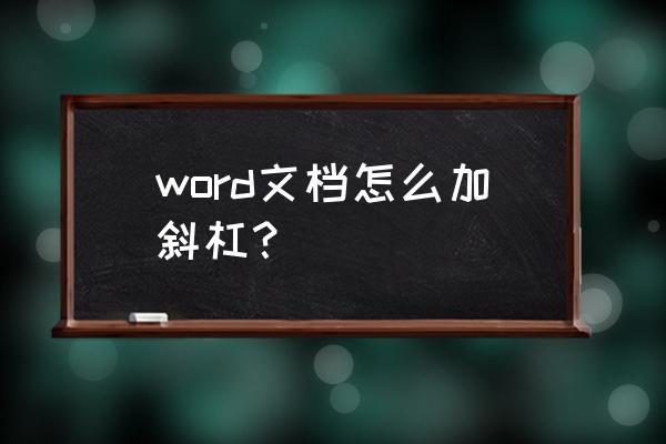 word表格中的单元格怎么添加斜线 word文档怎么加斜杠？