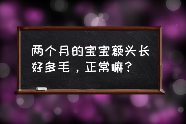 婴儿的发毛会掉吗 两个月的宝宝额头长好多毛，正常嘛？