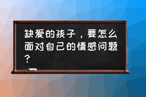 如何摆脱缺爱的心理 缺爱的孩子，要怎么面对自己的情感问题？