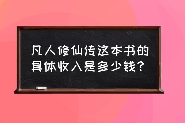 凡人修仙传游戏礼包码领取入口 凡人修仙传这本书的具体收入是多少钱？