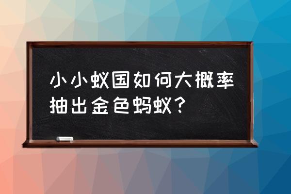 小小蚁国兑换码永久 小小蚁国如何大概率抽出金色蚂蚁？