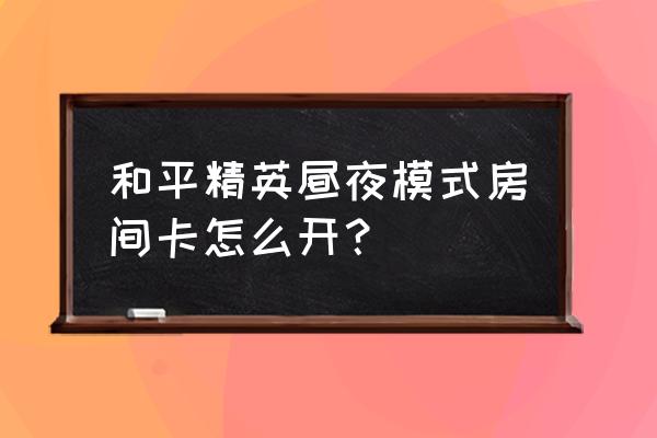 和平精英怎么直接购买房卡 和平精英昼夜模式房间卡怎么开？