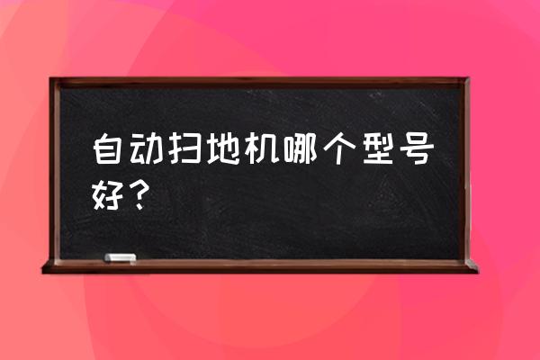 实惠好用的智能扫地机 自动扫地机哪个型号好？