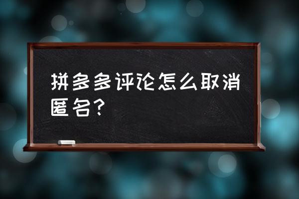 拼多多匿名评价怎么改回来 拼多多评论怎么取消匿名？