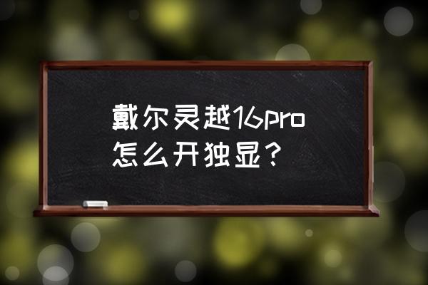 chrome浏览器右侧滚条显示空白 戴尔灵越16pro怎么开独显？