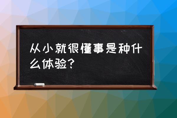 不该懂事的年纪突然就懂事了 从小就很懂事是种什么体验？