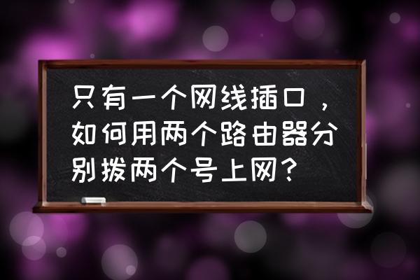 一条网线上怎样安装两个路由器 只有一个网线插口，如何用两个路由器分别拨两个号上网？