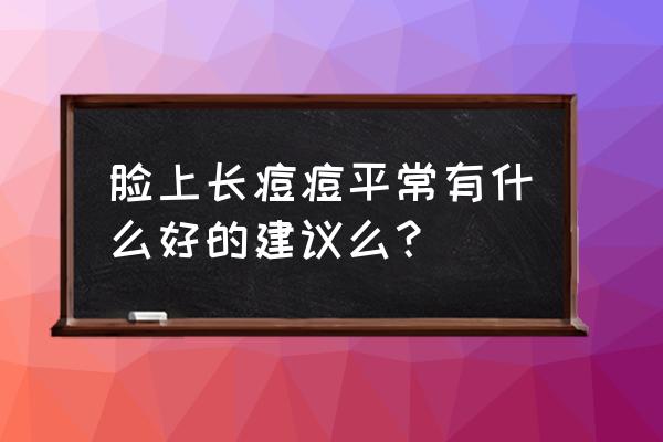 痘痘多应该注意什么 脸上长痘痘平常有什么好的建议么？