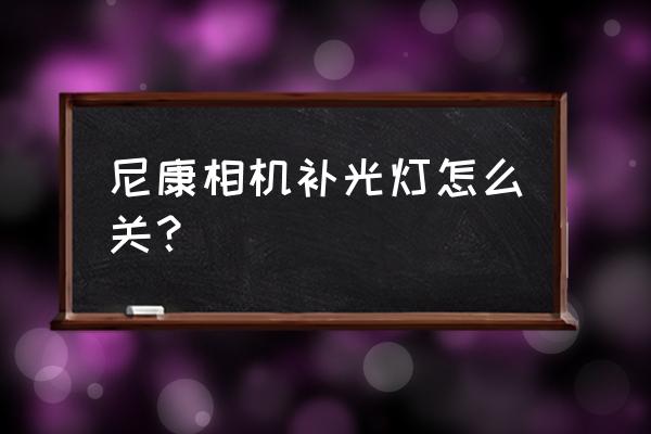 尼康d7500如何查看快门 尼康相机补光灯怎么关？