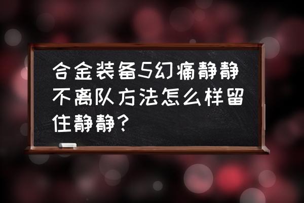 合金装备5幻痛怎么和静静亲嘴 合金装备5幻痛静静不离队方法怎么样留住静静？