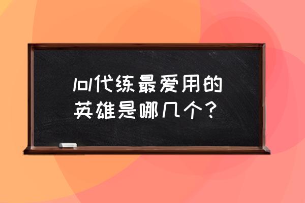 英雄联盟轮子妈天赋 lol代练最爱用的英雄是哪几个？