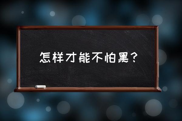 如何解决怕黑的恐惧 怎样才能不怕黑？