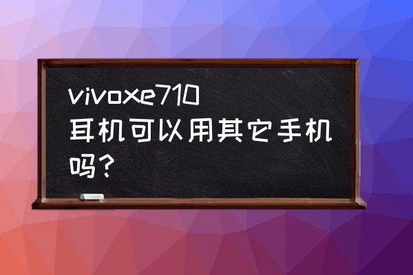 手机怎样播放lxe文件 vivoxe710耳机可以用其它手机吗？