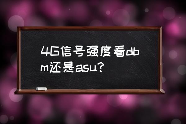 手机信号dbm和asu分别表示什么 4G信号强度看dbm还是asu？