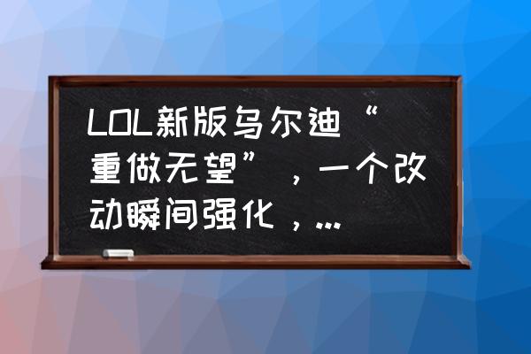 英雄联盟手游2.6蒙多皮肤特效重做 LOL新版乌尔迪“重做无望”，一个改动瞬间强化，或成打野新霸主，如何看待？