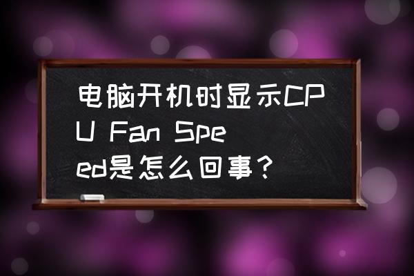 cpu风扇突然转速很快是怎么回事 电脑开机时显示CPU Fan Speed是怎么回事？