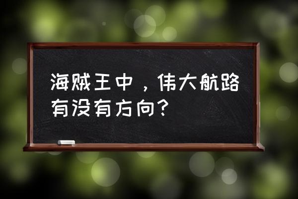 海贼王所有地图迷你号 海贼王中，伟大航路有没有方向？