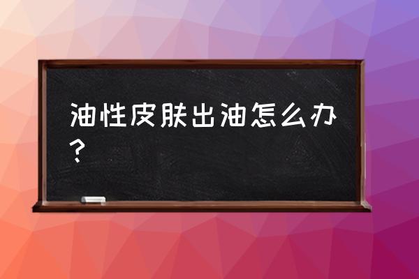 油性肌肤控油补水的小技巧有哪些 油性皮肤出油怎么办?