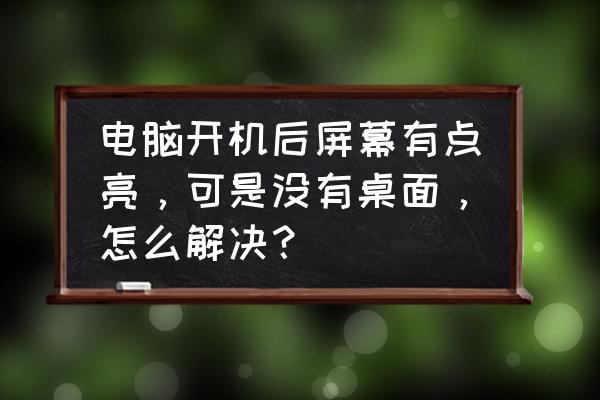 开机电脑屏幕不显示是怎么回事 电脑开机后屏幕有点亮，可是没有桌面，怎么解决？