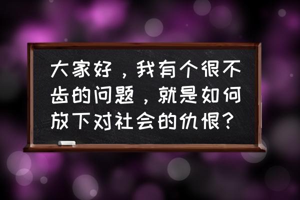 消除风险程序的四个步骤 大家好，我有个很不齿的问题，就是如何放下对社会的仇恨？