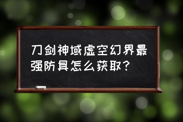 刀剑神域虚空幻界技能栏设置 刀剑神域虚空幻界最强防具怎么获取？