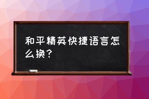 和平精英改消息在哪里 和平精英快捷语言怎么换？