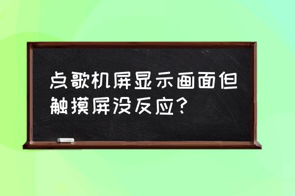 家用点歌机触摸屏没反应 点歌机屏显示画面但触摸屏没反应？