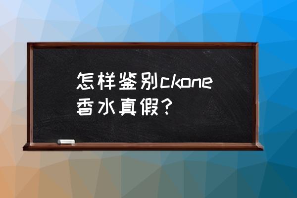 ck手表怎么鉴定正品 怎样鉴别ckone香水真假？