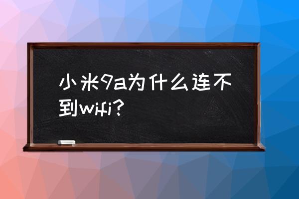 手机总连不上wifi怎么回事 小米9a为什么连不到wifi？