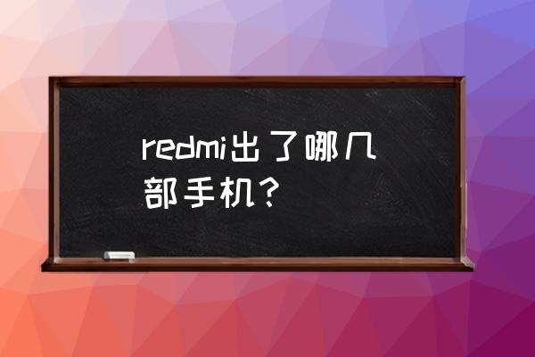 红米手机各个系列介绍 redmi出了哪几部手机？