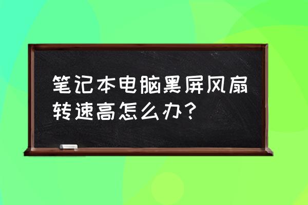 电脑开机后黑屏散热声音特别大 笔记本电脑黑屏风扇转速高怎么办？