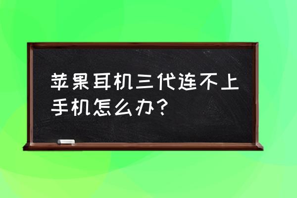 苹果无线耳机三代使用教程 苹果耳机三代连不上手机怎么办？